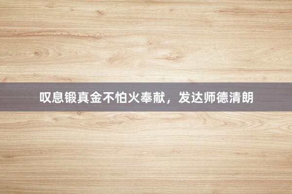 叹息锻真金不怕火奉献，发达师德清朗